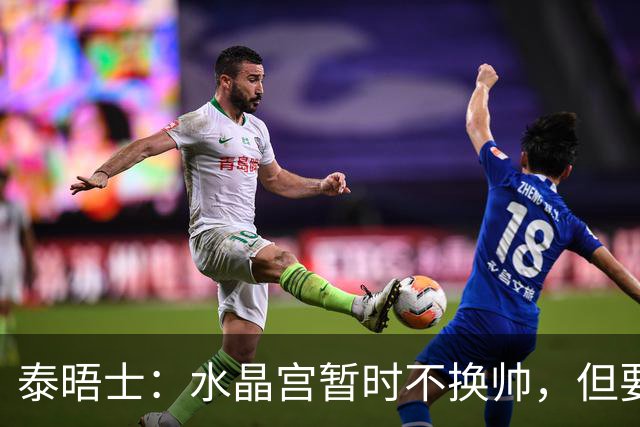 泰晤士：水晶宫暂时不换帅，但要求萨热改善防守