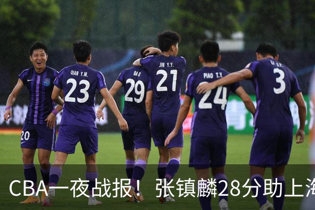 CBA一夜战报！张镇麟28分助上海两连胜，深圳外援单节6记三分救主